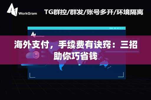 海外支付，手续费有诀窍：三招助你巧省钱