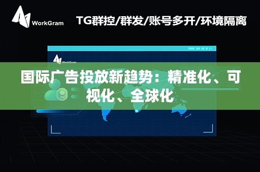 国际广告投放新趋势：精准化、可视化、全球化