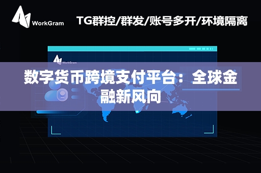 数字货币跨境支付平台：全球金融新风向