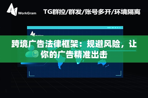 跨境广告法律框架：规避风险，让你的广告精准出击