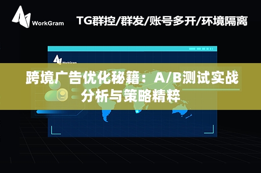  跨境广告优化秘籍：A/B测试实战分析与策略精粹