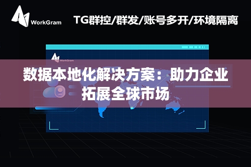 数据本地化解决方案：助力企业拓展全球市场