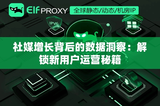 社媒增长背后的数据洞察：解锁新用户运营秘籍