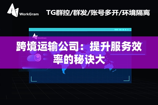 跨境运输公司：提升服务效率的秘诀大