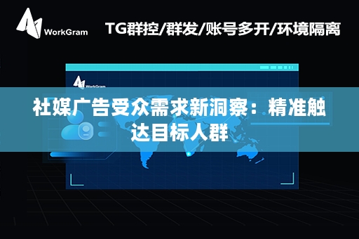 社媒广告受众需求新洞察：精准触达目标人群