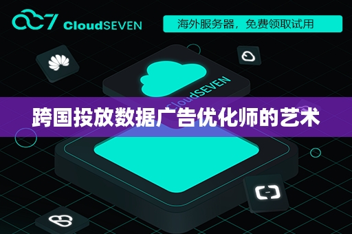 跨国投放数据广告优化师的艺术