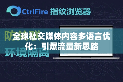 全球社交媒体内容多语言优化：引爆流量新思路