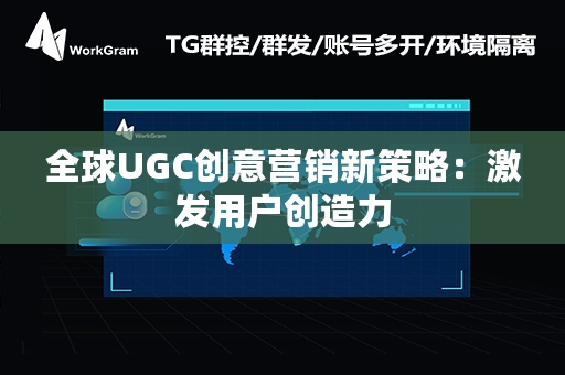 全球UGC创意营销新策略：激发用户创造力