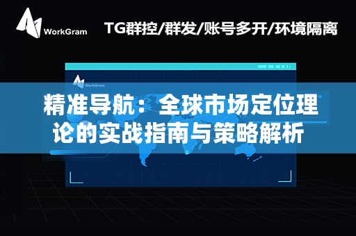  精准导航：全球市场定位理论的实战指南与策略解析