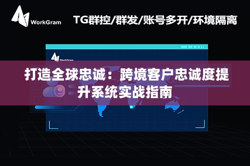  打造全球忠诚：跨境客户忠诚度提升系统实战指南