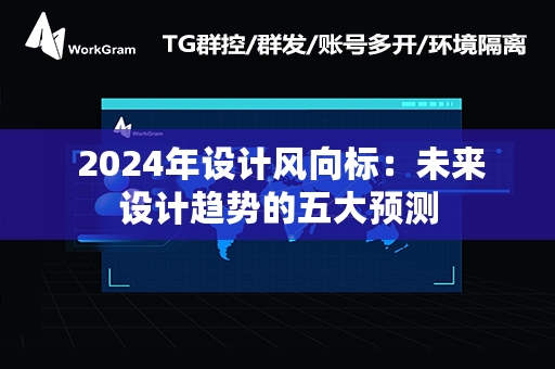  2024年设计风向标：未来设计趋势的五大预测