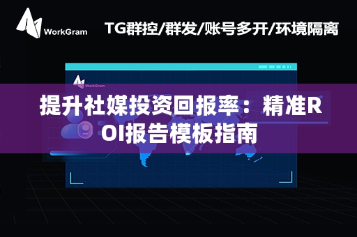  提升社媒投资回报率：精准ROI报告模板指南