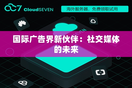 国际广告界新伙伴：社交媒体的未来