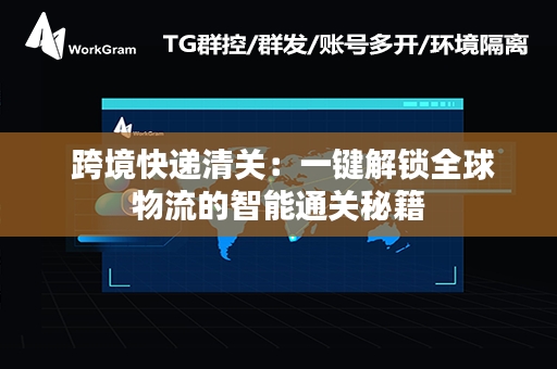  跨境快递清关：一键解锁全球物流的智能通关秘籍