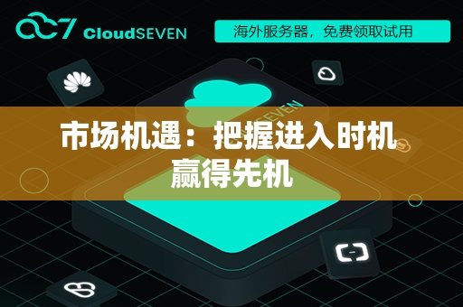 市场机遇：把握进入时机 赢得先机