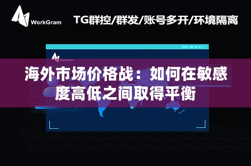 海外市场价格战：如何在敏感度高低之间取得平衡