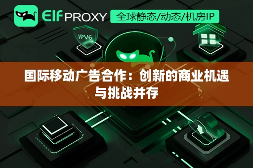 国际移动广告合作：创新的商业机遇与挑战并存