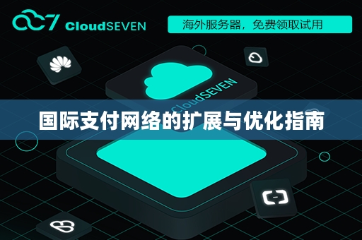 国际支付网络的扩展与优化指南