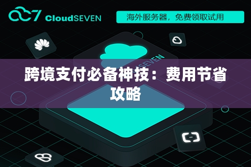 跨境支付必备神技：费用节省攻略