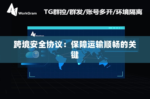 跨境安全协议：保障运输顺畅的关键