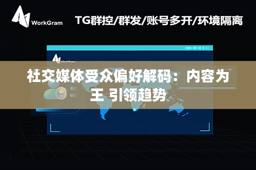 社交媒体受众偏好解码：内容为王 引领趋势