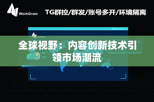全球视野：内容创新技术引领市场潮流