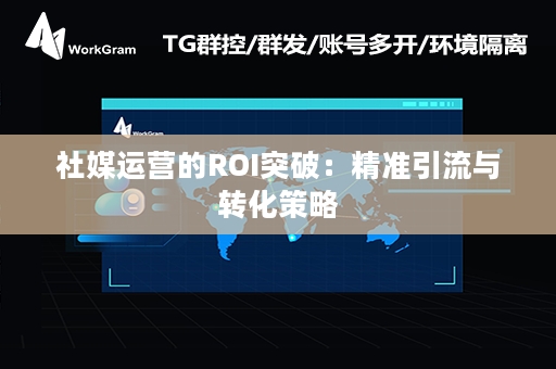 社媒运营的ROI突破：精准引流与转化策略