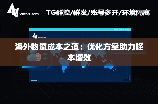 海外物流成本之道：优化方案助力降本增效