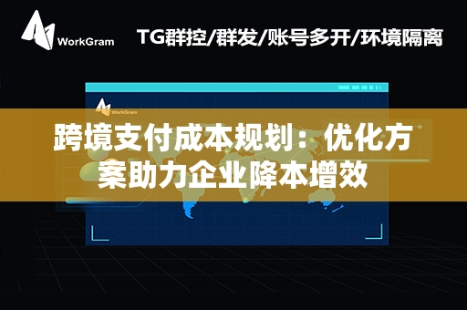 跨境支付成本规划：优化方案助力企业降本增效