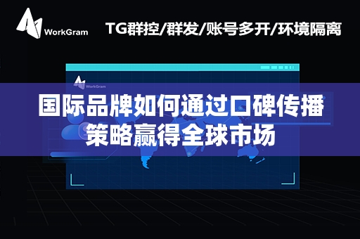 国际品牌如何通过口碑传播策略赢得全球市场