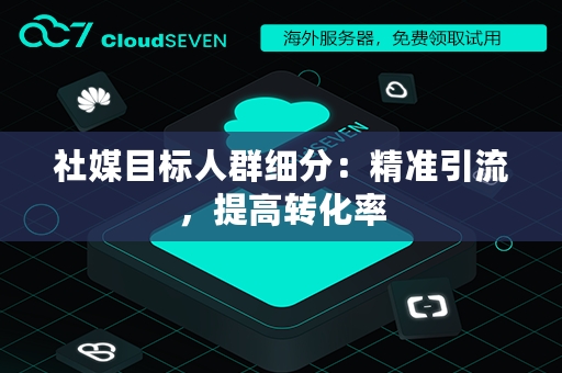 社媒目标人群细分：精准引流，提高转化率