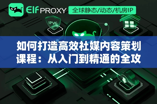 如何打造高效社媒内容策划课程：从入门到精通的全攻略