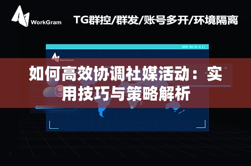 如何高效协调社媒活动：实用技巧与策略解析