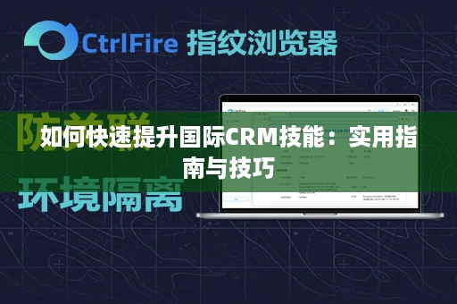 如何快速提升国际CRM技能：实用指南与技巧