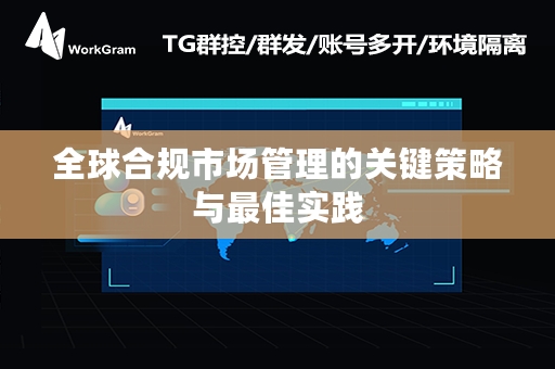 全球合规市场管理的关键策略与最佳实践