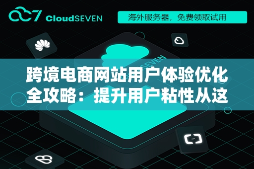 跨境电商网站用户体验优化全攻略：提升用户粘性从这些方面入手