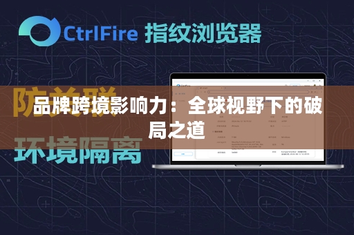 品牌跨境影响力：全球视野下的破局之道