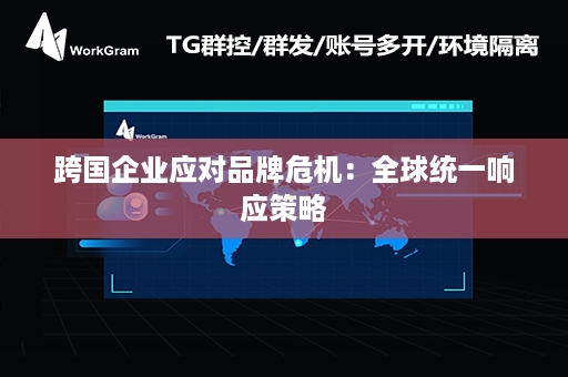 跨国企业应对品牌危机：全球统一响应策略