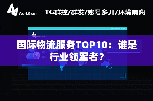 国际物流服务TOP10：谁是行业领军者？