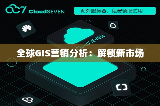 全球GIS营销分析：解锁新市场