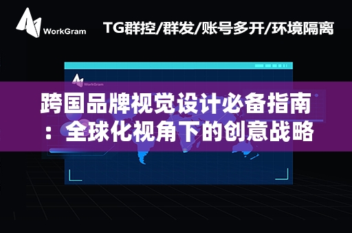 跨国品牌视觉设计必备指南：全球化视角下的创意战略