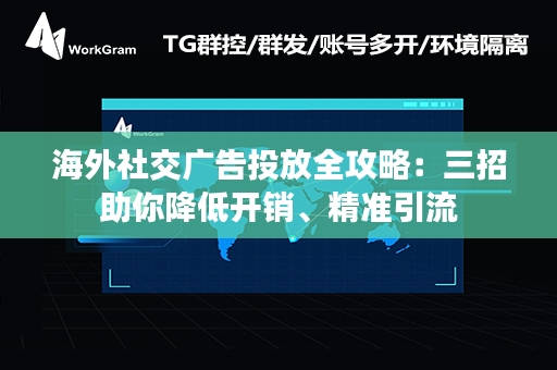 海外社交广告投放全攻略：三招助你降低开销、精准引流