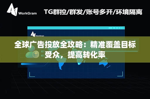 全球广告投放全攻略：精准覆盖目标受众，提高转化率