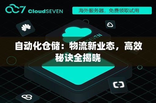 自动化仓储：物流新业态，高效秘诀全揭晓