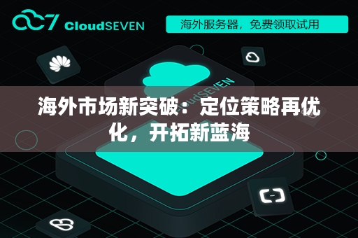 海外市场新突破：定位策略再优化，开拓新蓝海