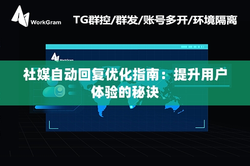 社媒自动回复优化指南：提升用户体验的秘诀