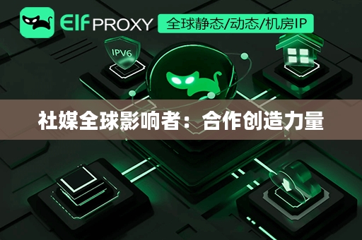 社媒全球影响者：合作创造力量