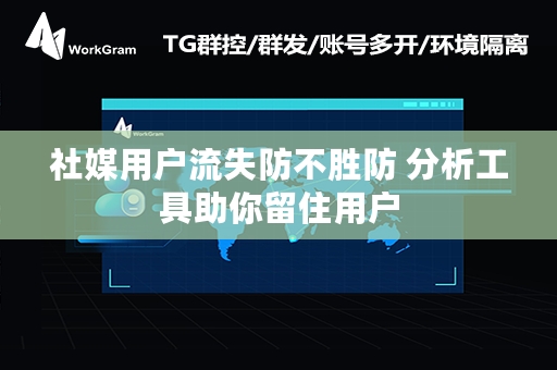 社媒用户流失防不胜防 分析工具助你留住用户