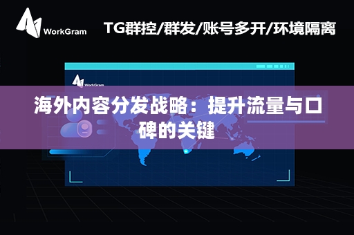 海外内容分发战略：提升流量与口碑的关键