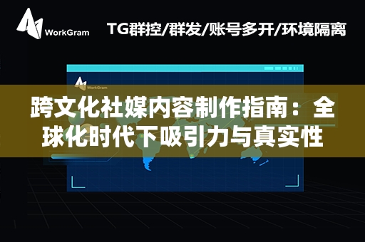 跨文化社媒内容制作指南：全球化时代下吸引力与真实性的平衡之道